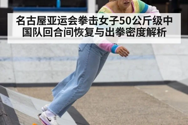 名古屋亚运会拳击女子50公斤级中国队回合间恢复与出拳密度解析