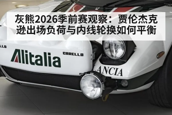 灰熊2026季前赛观察：贾伦杰克逊出场负荷与内线轮换如何平衡