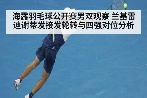 海露羽毛球公开赛男双观察 兰基雷迪谢蒂发接发轮转与四强对位分析